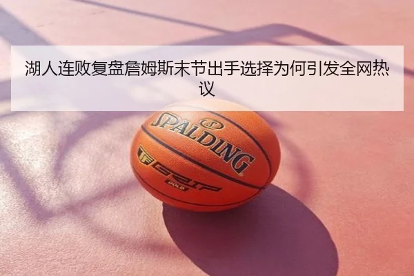 湖人连败复盘詹姆斯末节出手选择为何引发全网热议
