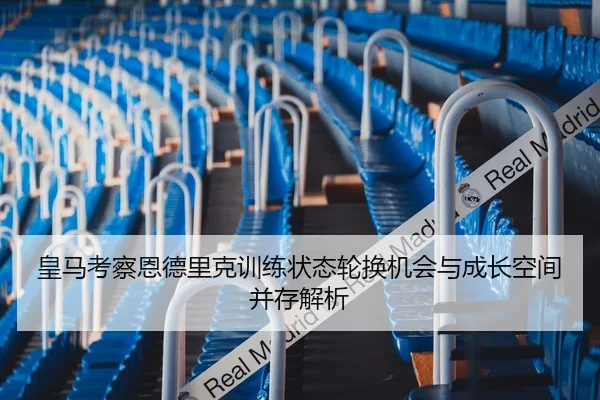 皇马考察恩德里克训练状态轮换机会与成长空间并存解析